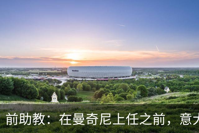 前助教：在曼奇尼上任之前，意大利国家队曾有意请安切洛蒂执教