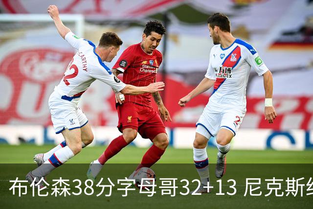 布伦森38分字母哥32+13 尼克斯终结雄鹿7连胜