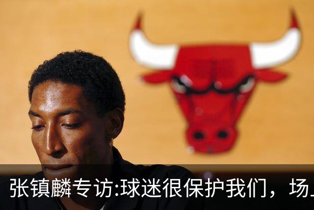 张镇麟专访:球迷很保护我们，场上为我们呐喊，场下跟黑子对线！