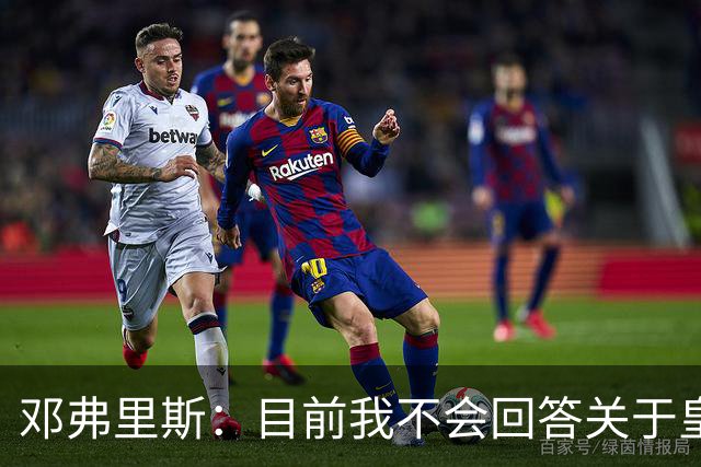 邓弗里斯：目前我不会回答关于皇马的问题 国际米兰永远在我心中