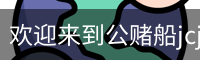 公赌船jcjc710